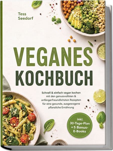 Veganes Kochbuch: Schnell & einfach vegan kochen mit den genussvollsten & anfängerfreundlichsten Rezepten für eine gesunde, ausgewogene pflanzliche Ernährung - inkl. 30-Tage-Plan + 5 Bonus-E-Books