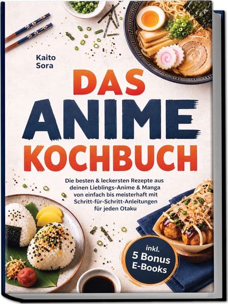Das Anime Kochbuch: Die besten & leckersten Rezepte aus deinen Lieblings-Anime & Manga - von einfach bis meisterhaft mit Schritt-für-Schritt-Anleitungen für jeden Otaku inkl. 5 Bonus E-Books