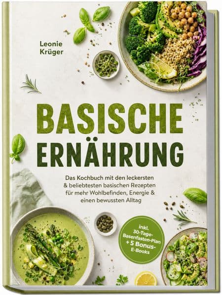 Basische Ernährung: Das Kochbuch mit den leckersten & beliebtesten basischen Rezepten für mehr Wohlbefinden, Energie & einen bewussten Alltag - inkl. 30-Tage-Basenfasten-Plan + 5 Bonus-E-Books