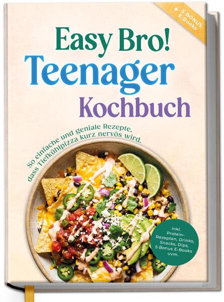 Teenager Kochbuch - Easy Bro: So einfache und geniale Rezepte, dass Tiefkühlpizza kurz nervös wird - inkl. Protein-Rezepten, Drinks, Snacks, Dips, 5 Bonus E-Books uvm