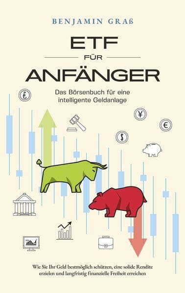 ETF für Anfänger - Das Börsenbuch für eine intelligente Geldanlage: Wie Sie Ihr Geld bestmöglich schützen, eine solide Rendite erzielen und langfristig finanzielle Freiheit erreichen
