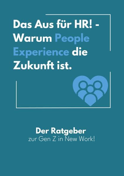 Das Aus für HR! - Warum People Experience die Zukunft ist