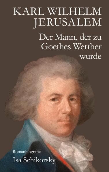 Karl Wilhelm Jerusalem. Der Mann, der zu Goethes Werther wurde