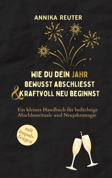 Wie du dein Jahr bewusst abschliesst und kraftvoll neu beginnst