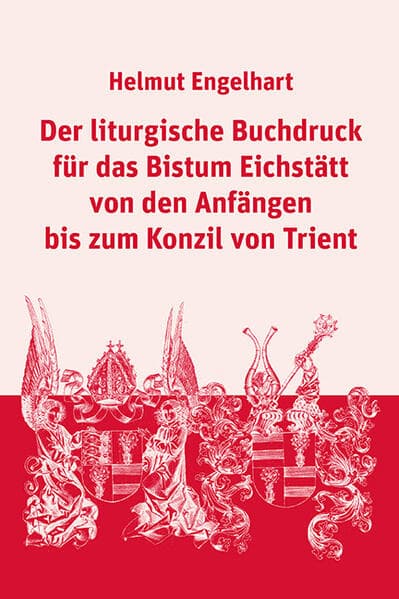Der liturgische Buchdruck für das Bistum Eichstätt von den Anfängen bis zum Konzil von Trient