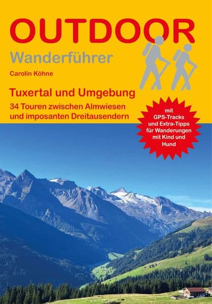 Tuxertal und Umgebung 34 Touren zwischen Almwiesen und imposanten Dreitausendern