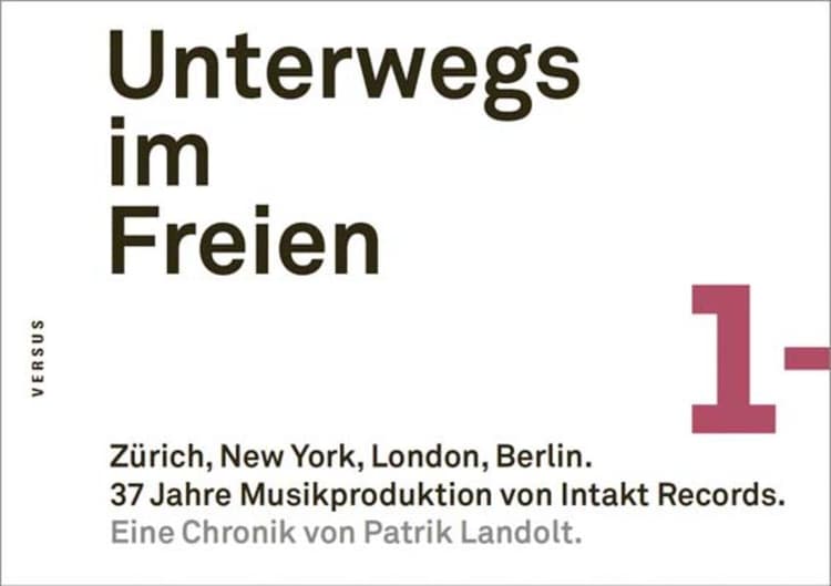 Unterwegs im Freien. Zürich, New York, London, Berlin. 37 Jahre Musikproduktion von Intakt Records