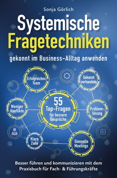 Systemische Fragetechniken gekonnt im Business-Alltag anwenden | Besser führen & kommunizieren mit dem Praxisbuch für Fach- & Führungskräfte
