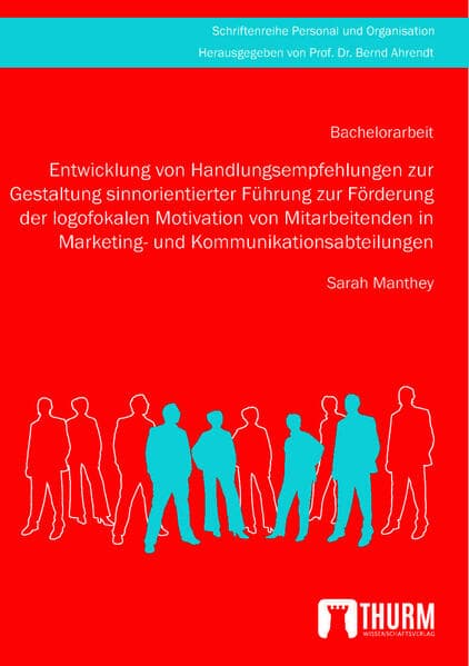 Entwicklung von Handlungsempfehlungen zur Gestaltung sinnorientierter Führung zur Förderung der logofokalen Motivation von Mitarbeitenden in Marketing- und Kommunikationsabteilungen