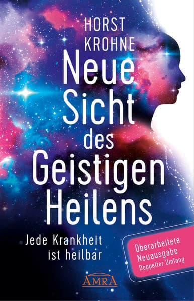NEUE SICHT DES GEISTIGEN HEILENS: Jede Krankheit ist heilbar (Erweiterte Neuausgabe! Doppelter Umfang!)