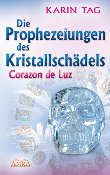 DIE PROPHEZEIUNGEN DES KRISTALLSCHÄDELS CORAZON DE LUZ: mit einem Aufruf an die Herrscher der Erde