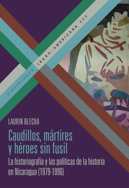 Caudillos, mártires y héroes sin fusil : la historiografía y las políticas de la historia en Nicaragua (1979-1996)