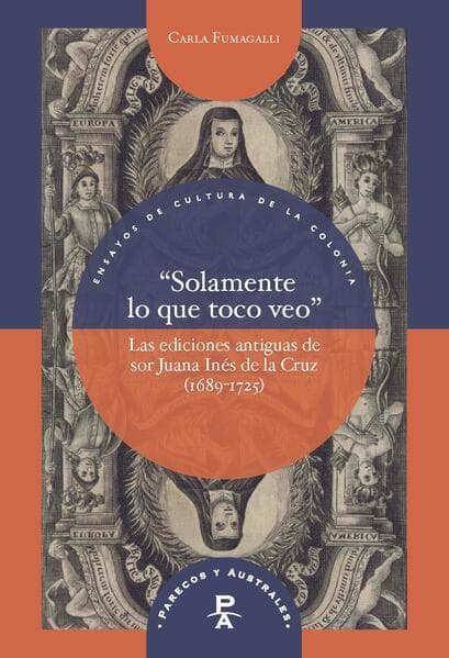 "Solamente lo que toco veo" : las ediciones antiguas de sor Juana Inés de la Cruz (1689-1725)