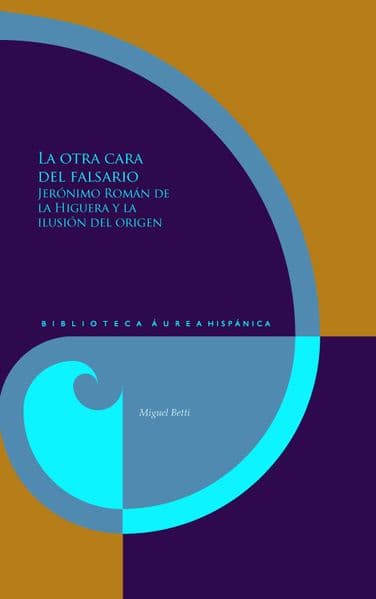 La otra cara del falsario : Jerónimo Román de la Higuera y la ilusión del origen