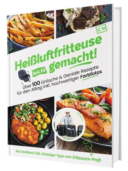 Heißluftfritteuse leicht gemacht! Über 100 Einfache & Geniale Rezepte für den Alltag inkl. hochwertiger Farbfotos | Das Heissluftfritteuse Kochbuch inkl. Einsteiger Tipps vom Friteusen-Profi
