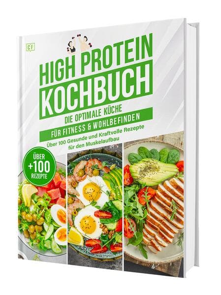 High Protein Kochbuch: Die optimale Küche für Fitness & Wohlbefinden | Über 100 gesunde und kraftvolle Rezepte für den Muskelaufbau