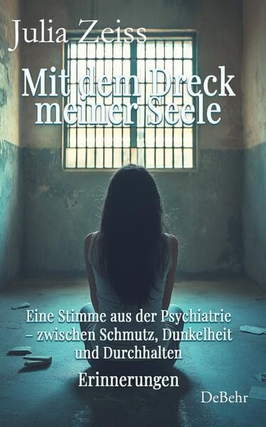 Mit dem Dreck meiner Seele - Eine Stimme aus der Psychiatrie - zwischen Schmutz, Dunkelheit und Durchhalten - Erinnerungen