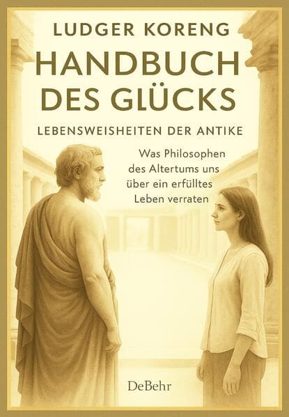 Handbuch des Glücks - LEBENSWEISHEITEN DER ANTIKE - Was Philosophen des Altertums uns über ein erfülltes Leben verraten