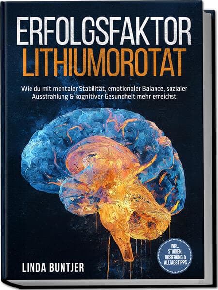 Erfolgsfaktor Lithiumorotat: Wie du mit mentaler Stabilität, emotionaler Balance, sozialer Ausstrahlung & kognitiver Gesundheit mehr erreichst - inkl. Studien, Dosierung & Alltagstipps