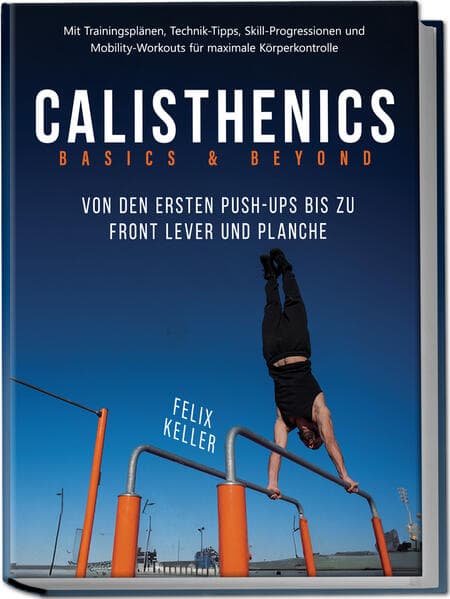 Calisthenics Basics & Beyond - Von den ersten Push-ups bis zu Front Lever und Planche. Mit Trainingsplänen, Technik-Tipps, Skill-Progressionen und Mobility-Workouts für maximale Körperkontrolle