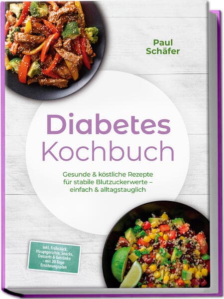 Diabetes Kochbuch: Gesunde & köstliche Rezepte für stabile Blutzuckerwerte - einfach & alltagstauglich- inkl. Frühstück, Hauptgerichte, Snacks, Desserts & Getränke - mit 30-Tage-Ernährungsplan