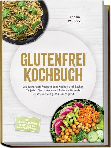 Glutenfrei Kochbuch: Die leckersten Rezepte zum Kochen und Backen für jeden Geschmack und Anlass - für mehr Genuss und ein gutes Bauchgefühl - inkl. Mehlmischungen, Brote, Kuchen, Snacks, Dips uvm
