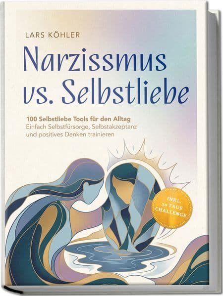 Narzissmus vs. Selbstliebe: 100 Selbstliebe Tools für den Alltag | Einfach Selbstfürsorge, Selbstakzeptanz und positives Denken trainieren - inkl. 30 Tage Challenge