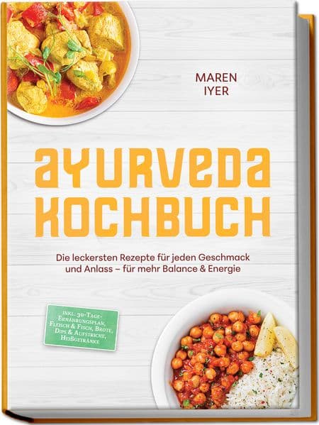 Ayurveda Kochbuch: Die leckersten Rezepte für jeden Geschmack und Anlass - für mehr Balance & Energie - inkl. 30-Tage-Ernährungsplan, Fleisch & Fisch, Brote, Dips & Aufstriche, Heißgetränke