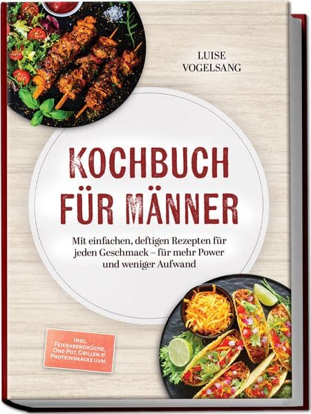 Kochbuch für Männer: Mit einfachen, deftigen Rezepten für jeden Geschmack - für mehr Power und weniger Aufwand - inkl. Feierabendküche, One-Pot, Grillen & Proteinsnacks uvm