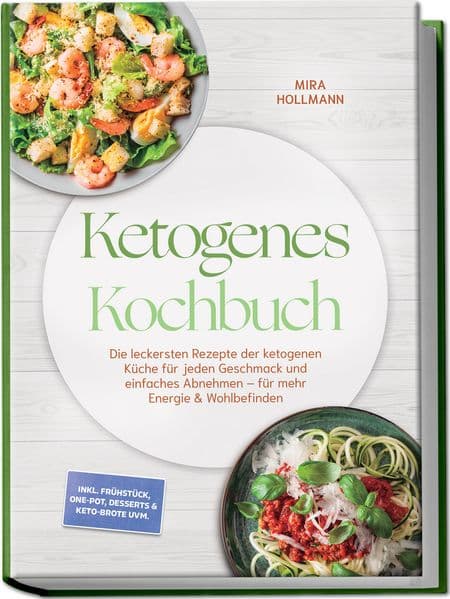 Ketogenes Kochbuch: Die leckersten Rezepte der ketogenen Küche für jeden Geschmack und einfaches Abnehmen - für mehr Energie & Wohlbefinden - inkl. Frühstück, One-Pot, Desserts & Keto-Brote uvm