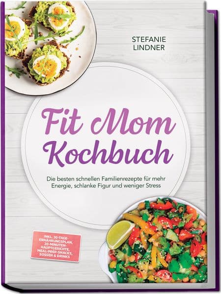 Fit Mom Kochbuch: So lecker! Die besten schnellen Familienrezepte für mehr Energie, schlanke Figur und weniger Stress - inkl. 30-Tage-Ernährungsplan, 20-Minuten-Hauptgerichte, Meal-Prep-Snacks & Soßen