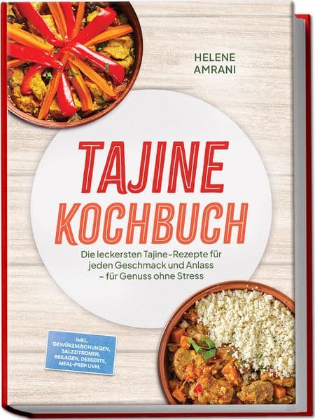 Tajine Kochbuch: Die leckersten Tajine-Rezepte für jeden Geschmack und Anlass - für Genuss ohne Stress - inkl. Gewürzmischungen, Salzzitronen, Beilagen, Desserts, Meal-Prep uvm