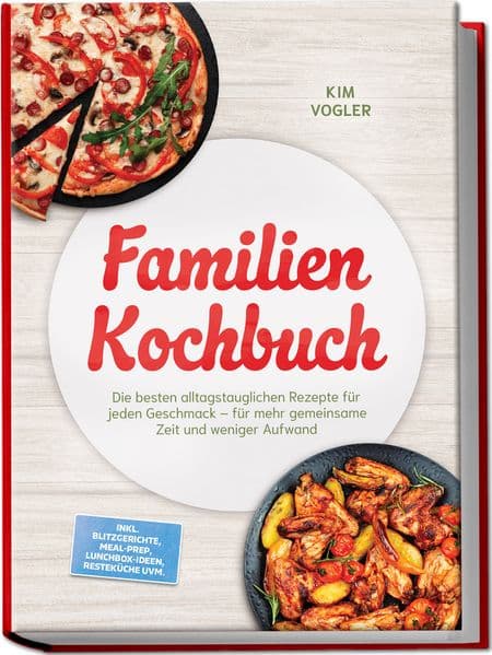 Familien Kochbuch: Die besten alltagstauglichen Rezepte für jeden Geschmack - für mehr gemeinsame Zeit und weniger Aufwand - inkl. Blitzgerichte, Meal-Prep, Lunchbox-Ideen, Resteküche uvm