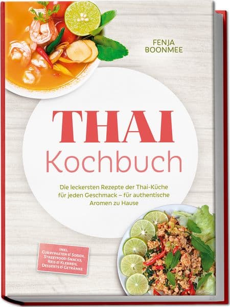 Thai Kochbuch: Wie in Thailand! Die leckersten Rezepte der Thai-Küche für jeden Geschmack - für authentische Aromen zu Hause - inkl. Currypasten & Soßen, Streetfood-Snacks, Reis & Klebreis & Desserts