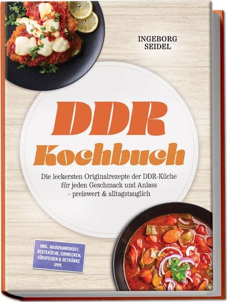 DDR Kochbuch: Die leckersten Originalrezepte der DDR-Küche für jeden Geschmack und Anlass - preiswert & alltagstauglich - inkl. Hausmannskost, Resteküche, Einwecken, Süßspeisen & Getränke uvm