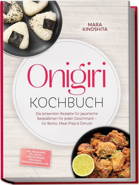 Onigiri Kochbuch: Die leckersten Rezepte für japanische Reisbällchen für jeden Geschmack - für Bento, Meal-Prep & Genuss - inkl. Reiskunde, Füllungen, Formtechniken, Onigirazu, Würzmischungen uvm