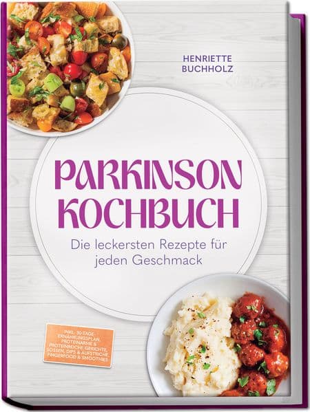 Parkinson Kochbuch: Die leckersten und lindernden Rezepte für jeden Geschmack - inkl. 30-Tage-Ernährungsplan, proteinarme & proteinreiche Gerichte, Soßen, Dips & Aufstriche, Fingerfood & Smoothies