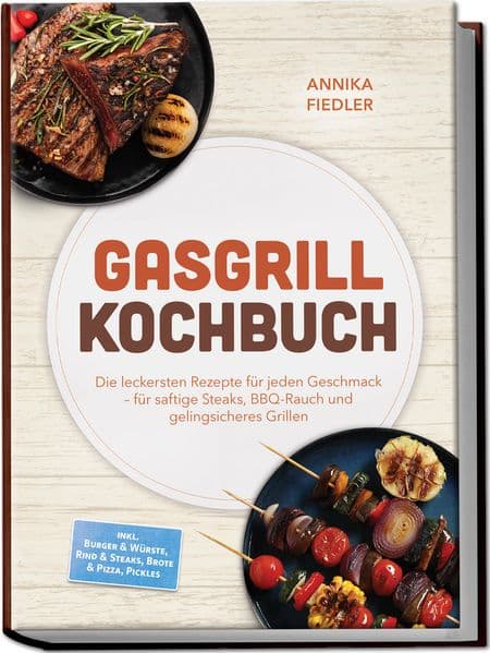Gasgrill Kochbuch: Wow so saftig! Die leckersten Rezepte für jeden Geschmack - für saftige Steaks, BBQ-Rauch und gelingsicheres Grillen - inkl. Burger & Würste, Rind & Steaks, Brote & Pizza, Pickles