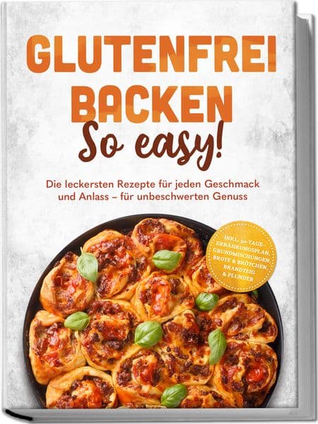 Glutenfrei backen: So easy! Die leckersten Rezepte für jeden Geschmack und Anlass - für unbeschwerten Genuss - inkl. 30-Tage-Ernährungsplan, Grundmischungen, Brote & Brötchen, Brandteig & Plunder