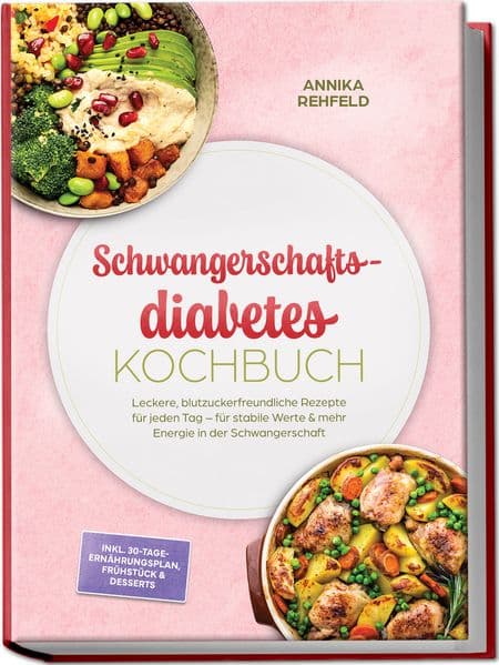 Schwangerschaftsdiabetes Kochbuch: Leckere, blutzuckerfreundliche Rezepte für jeden Tag - für stabile Werte & mehr Energie in der Schwangerschaft - inkl. 30-Tage-Ernährungsplan, Frühstück & Desserts