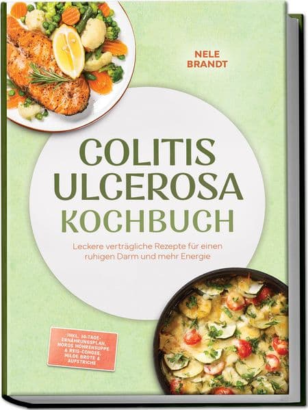 Colitis ulcerosa Kochbuch: Leckere verträgliche Rezepte für einen ruhigen Darm und mehr Energie - inkl. 30-Tage-Ernährungsplan, Moros Möhrensuppe & Reis-Congee, milde Brote & Aufstriche