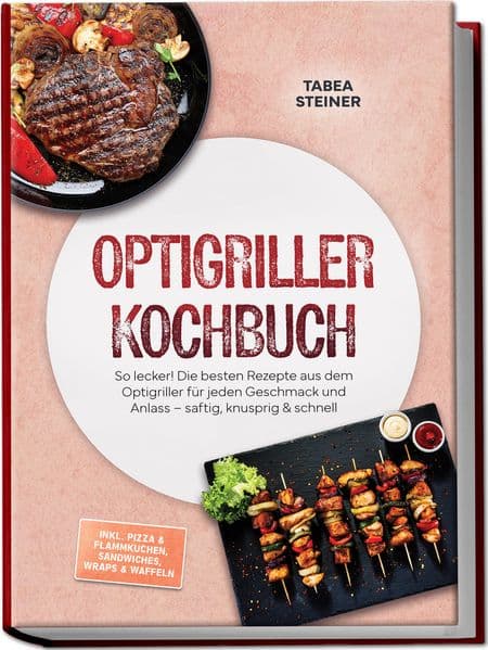 Optigriller Kochbuch: So lecker! Die besten Rezepte aus dem Optigriller für jeden Geschmack und Anlass - saftig, knusprig & schnell - inkl. Pizza & Flammkuchen, Sandwiches, Wraps & Waffeln