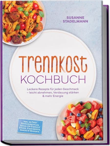 Trennkost Kochbuch: Leckere Rezepte für jeden Geschmack - leicht abnehmen, Verdauung stärken & mehr Energie - inkl. 30-Tage-Ernährungsplan, Soßen für Eiweiß & Stärke, Eiweißbrote, Snacks & Desserts