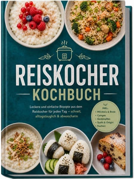 Reiskocher Kochbuch: Leckere und einfache Rezepte aus dem Reiskocher für jeden Tag - schnell, alltagstauglich & abwascharm - inkl. Milchreis & Breie, Congee, Gedämpftes, Sushi & Onigiri, Kuchen