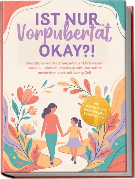 Ist nur Vorpubertät, okay?!: Was Eltern von Mädchen jetzt wirklich wissen müssen - einfach, praxiserprobt und sofort umsetzbar, auch mit wenig Zeit inkl. Wochenplan, Warnsignale & Pubertäts-ABC