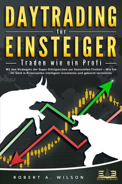 DAYTRADING FÜR EINSTEIGER - Traden wie ein Profi: Mit den Strategien der Super-Erfolgreichen zur finanziellen Freiheit - Wie Sie Ihr Geld in Krisenzeiten intelligent unvestieren und gekonnt vermehren