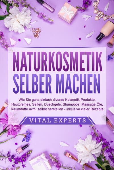NATURKOSMETIK SELBER MACHEN: Wie Sie ganz einfach diverse Kosmetik Produkte, Hautcremes, Seifen, Duschgele, Shampoos, Massage Öle, Raumdüfte uvm. selbst herstellen - inklusive vieler Rezepte