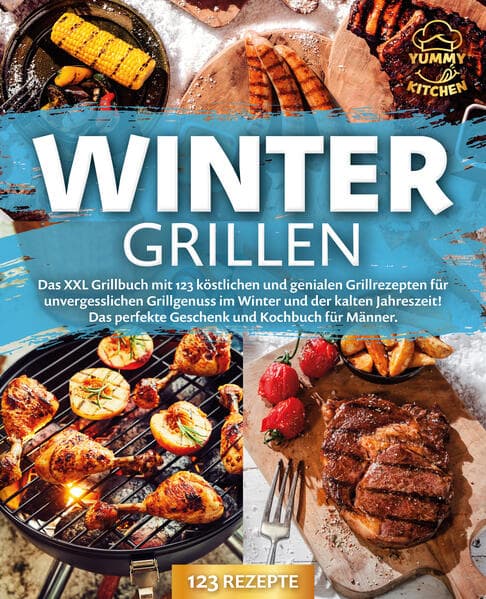Wintergrillen: Das XXL Grillbuch mit 123 köstlichen und genialen Grillrezepten für unvergesslichen Grillgenuss im Winter und der kalten Jahreszeit! Das perfekte Geschenk und Kochbuch für Männer