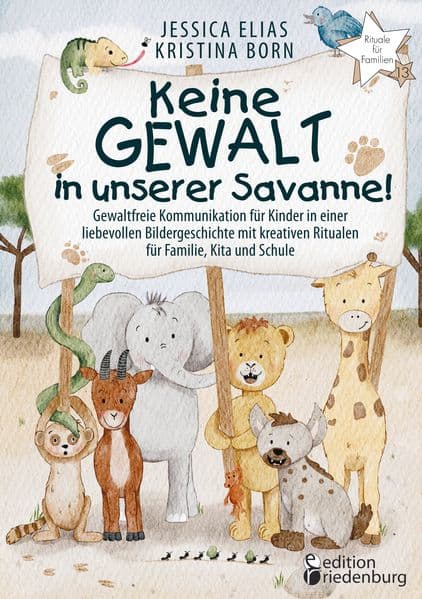 Keine Gewalt in unserer Savanne! Gewaltfreie Kommunikation für Kinder in einer liebevollen Bildergeschichte mit kreativen Ritualen für Familie, Kita und Schule