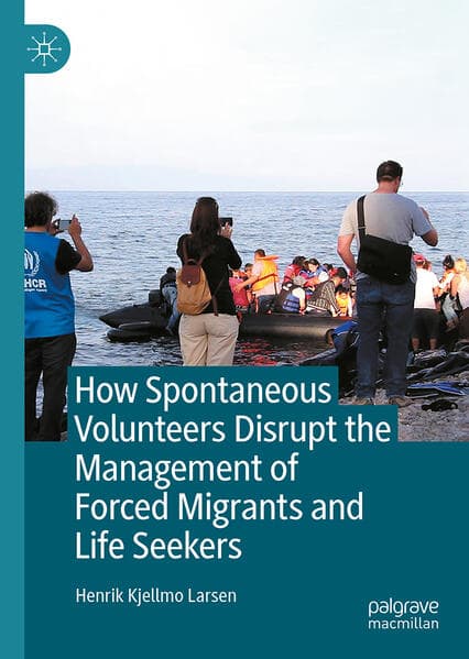 How Spontaneous Volunteers Disrupt the Management of Forced Migrants and Life Seekers